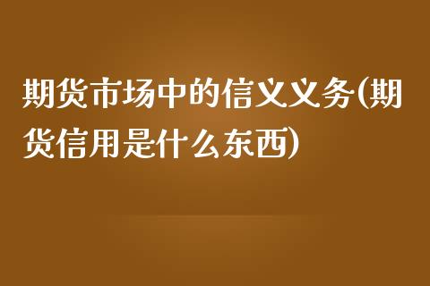 期货市场中的信义义务(期货信用是什么东西)_https://www.xmqjcw.com_期货百科_第1张