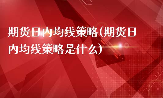 期货日内均线策略(期货日内均线策略是什么)_https://www.xmqjcw.com_期货投资_第1张