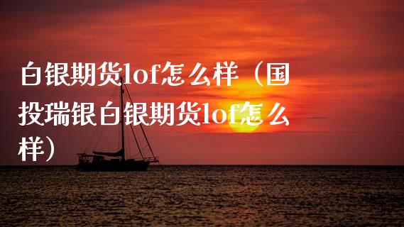 白银期货lof怎么样（国投瑞银白银期货lof怎么样）_https://www.xmqjcw.com_期货行情_第1张