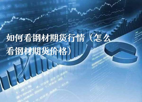 如何看钢材期货行情（怎么看钢材期货价格）_https://www.xmqjcw.com_期货直播室_第1张
