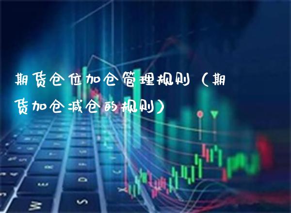 期货仓位加仓管理规则（期货加仓减仓的规则）_https://www.xmqjcw.com_期货投资_第1张