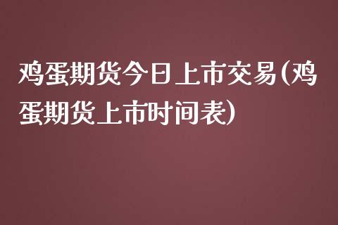 鸡蛋期货今日上市交易(鸡蛋期货上市时间表)_https://www.xmqjcw.com_股票投资_第1张