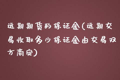 远期期货的保证金(远期交易收取多少保证金由交易双方商定)_https://www.xmqjcw.com_期货直播室_第1张