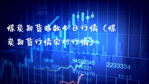 煤炭期货指数今日行情（煤炭期货行情实时行情）_https://www.xmqjcw.com_期货直播室_第1张