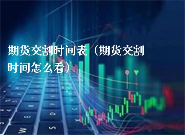 期货交割时间表（期货交割时间怎么看）_https://www.xmqjcw.com_期货投资_第1张
