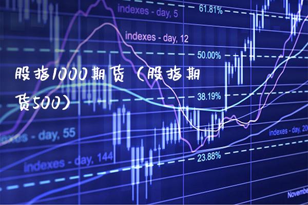 股指1000期货（股指期货500）_https://www.xmqjcw.com_期货投资_第1张