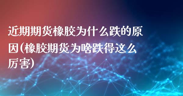 近期期货橡胶为什么跌的原因(橡胶期货为啥跌得这么厉害)_https://www.xmqjcw.com_期货开户_第1张