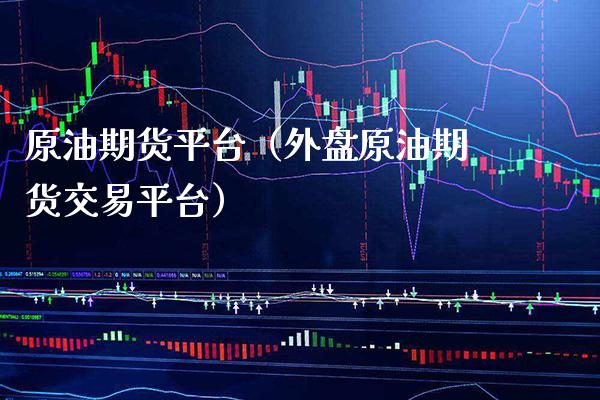 原油期货平台（外盘原油期货交易平台）_https://www.xmqjcw.com_期货投资_第1张