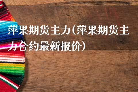 萍果期货主力(萍果期货主力合约最新报价)_https://www.xmqjcw.com_期货投资_第1张