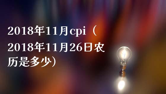 2018年11月cpi（2018年11月26日农历是多少）_https://www.xmqjcw.com_期货投资_第1张