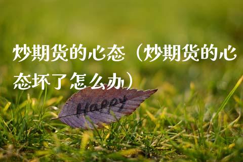 炒期货的心态（炒期货的心态坏了怎么办）_https://www.xmqjcw.com_期货直播室_第1张