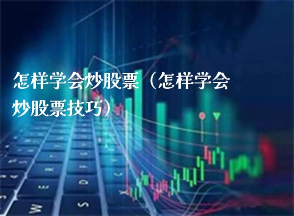 怎样学会炒股票（怎样学会炒股票技巧）_https://www.xmqjcw.com_期货投资_第1张