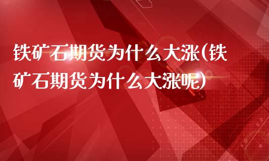铁矿石期货为什么大涨(铁矿石期货为什么大涨呢)_https://www.xmqjcw.com_期货投资_第1张