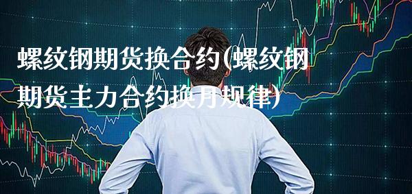 螺纹钢期货换合约(螺纹钢期货主力合约换月规律)_https://www.xmqjcw.com_期货百科_第1张