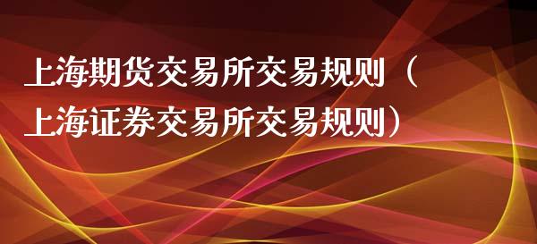 上海期货交易所交易规则（上海证券交易所交易规则）_https://www.xmqjcw.com_期货投资_第1张
