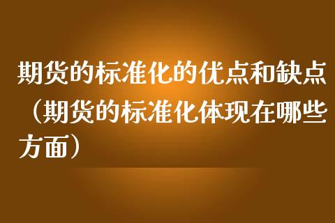期货的标准化的优点和缺点（期货的标准化体现在哪些方面）_https://www.xmqjcw.com_期货行情_第1张