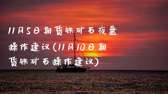 11月5日期货铁矿石夜盘操作建议(11月10日期货铁矿石操作建议)_https://www.xmqjcw.com_基金理财_第1张