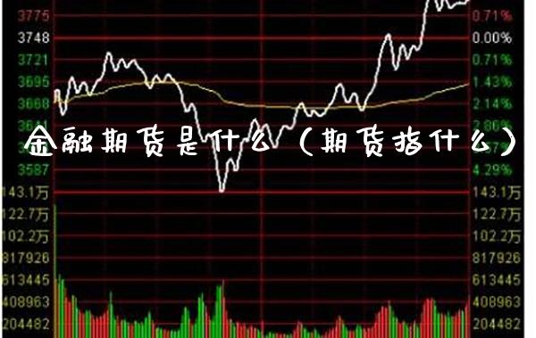 金融期货是什么（期货指什么）_https://www.xmqjcw.com_期货直播室_第1张