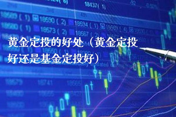 黄金定投的好处（黄金定投好还是基金定投好）_https://www.xmqjcw.com_期货投资_第1张