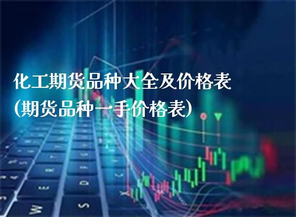 化工期货品种大全及价格表(期货品种一手价格表)_https://www.xmqjcw.com_期货行情_第1张