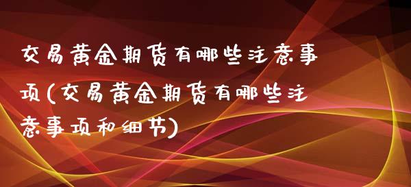 交易黄金期货有哪些注意事项(交易黄金期货有哪些注意事项和细节)_https://www.xmqjcw.com_期货百科_第1张