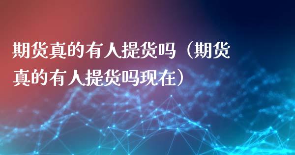 期货真的有人提货吗（期货真的有人提货吗现在）_https://www.xmqjcw.com_期货投资_第1张
