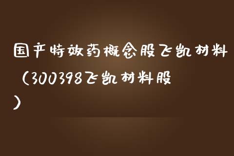 国产特效药概念股飞凯材料（300398飞凯材料股）_https://www.xmqjcw.com_股票投资_第1张