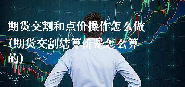 期货交割和点价操作怎么做(期货交割结算价是怎么算的)_https://www.xmqjcw.com_期货直播室_第1张