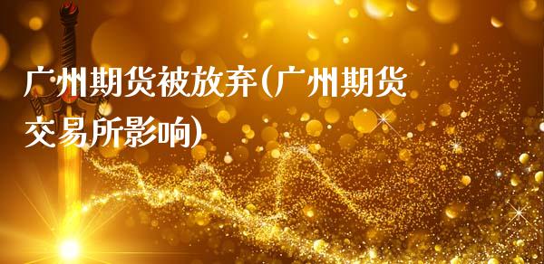 广州期货被放弃(广州期货交易所影响)_https://www.xmqjcw.com_期货投资_第1张