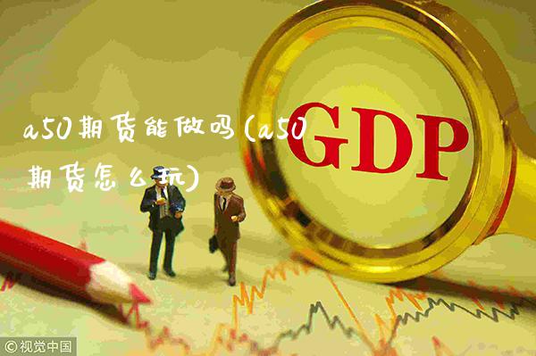 a50期货能做吗(a50期货怎么玩)_https://www.xmqjcw.com_期货投资_第1张