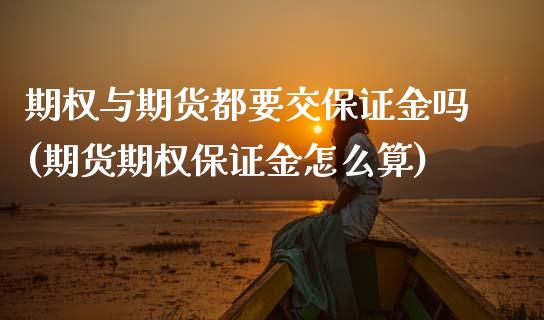 期权与期货都要交保证金吗(期货期权保证金怎么算)_https://www.xmqjcw.com_期货投资_第1张