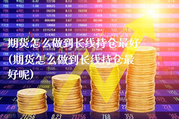 期货怎么做到长线持仓最好(期货怎么做到长线持仓最好呢)_https://www.xmqjcw.com_期货投资_第1张