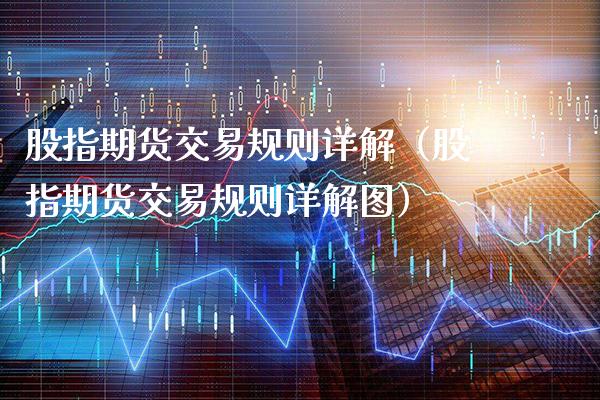 股指期货交易规则详解（股指期货交易规则详解图）_https://www.xmqjcw.com_期货投资_第1张