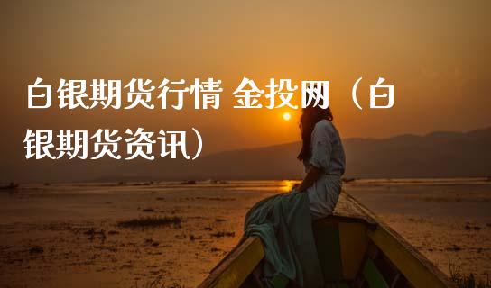 白银期货行情 金投网（白银期货资讯）_https://www.xmqjcw.com_期货直播室_第1张