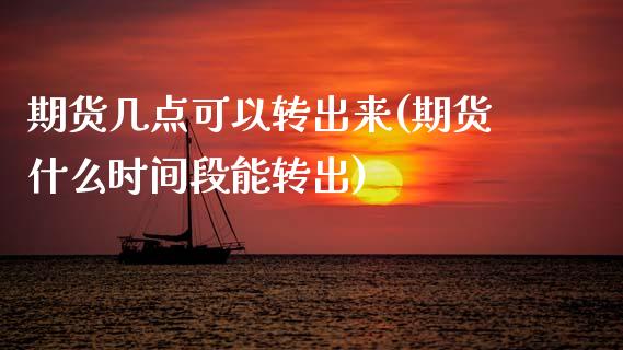 期货几点可以转出来(期货什么时间段能转出)_https://www.xmqjcw.com_期货百科_第1张