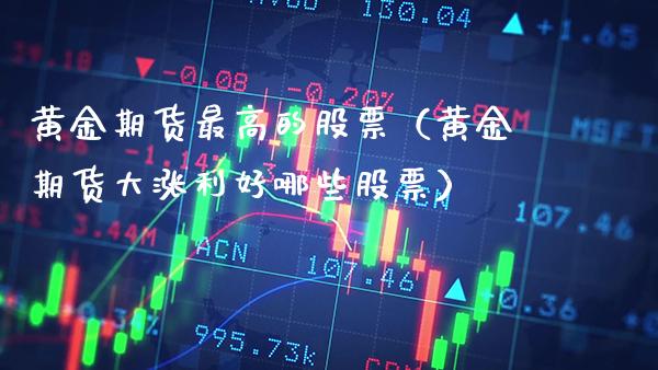 黄金期货最高的股票（黄金期货大涨利好哪些股票）_https://www.xmqjcw.com_期货直播室_第1张