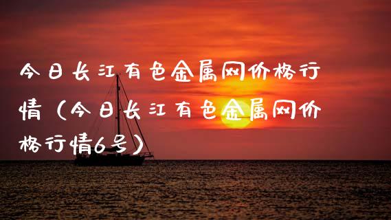 今日长江有色金属网价格行情（今日长江有色金属网价格行情6号）_https://www.xmqjcw.com_期货投资_第1张