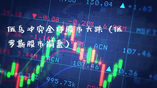俄乌冲突全球股市大跌（***股市**）_https://www.xmqjcw.com_期货行情_第1张