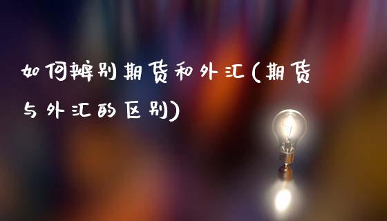 如何辨别期货和外汇(期货与外汇的区别)_https://www.xmqjcw.com_期货百科_第1张