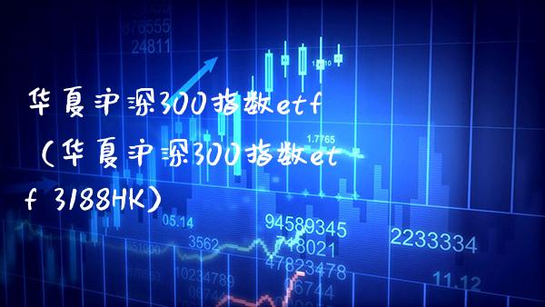 华夏沪深300指数etf（华夏沪深300指数etf 3188HK）_https://www.xmqjcw.com_期货投资_第1张