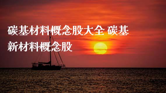 碳基材料概念股大全 碳基新材料概念股_https://www.xmqjcw.com_股票投资_第1张