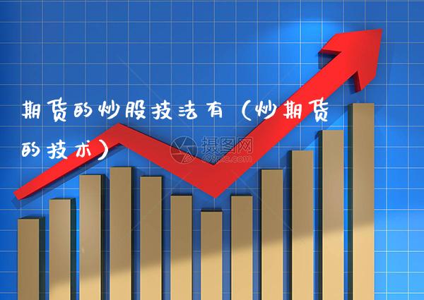 期货的炒股技法有（炒期货的技术）_https://www.xmqjcw.com_期货投资_第1张