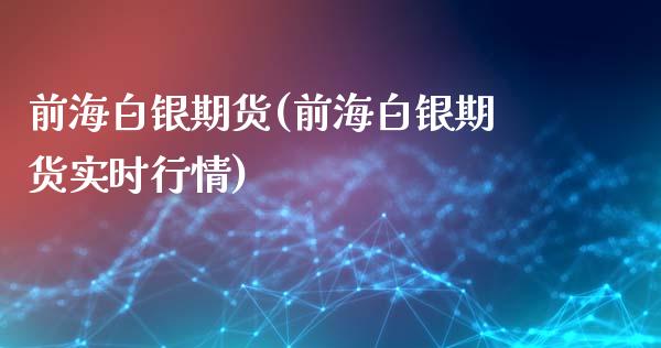 前海白银期货(前海白银期货实时行情)_https://www.xmqjcw.com_期货行情_第1张
