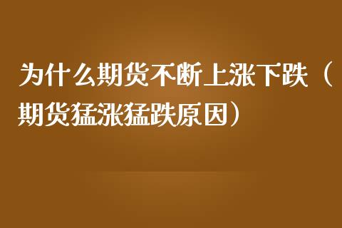 为什么期货不断上涨下跌（期货猛涨猛跌原因）_https://www.xmqjcw.com_期货投资_第1张