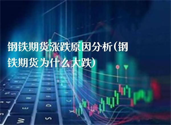 钢铁期货涨跌原因分析(钢铁期货为什么大跌)_https://www.xmqjcw.com_期货直播室_第1张