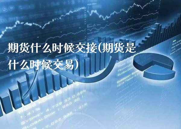 期货什么时候交接(期货是什么时候交易)_https://www.xmqjcw.com_股票投资_第1张