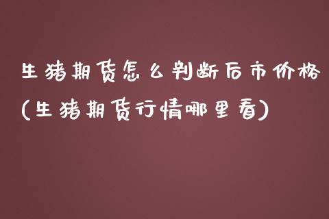 生猪期货怎么判断后市价格(生猪期货行情哪里看)_https://www.xmqjcw.com_期货百科_第1张
