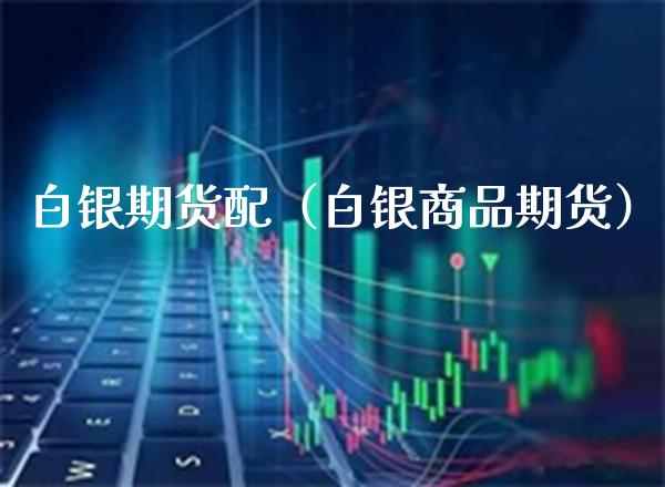 白银***（白银商品期货）_https://www.xmqjcw.com_期货行情_第1张