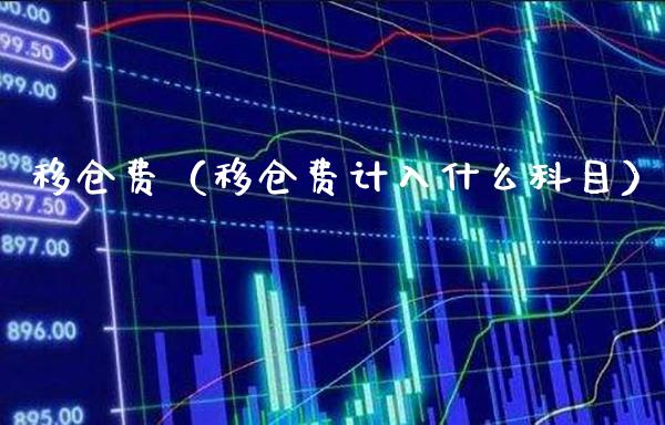 移仓费（移仓费计入什么科目）_https://www.xmqjcw.com_期货投资_第1张