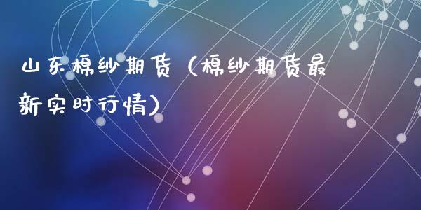 山东棉纱期货（棉纱期货最新实时行情）_https://www.xmqjcw.com_期货投资_第1张